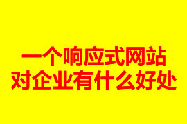 一個(gè)響應(yīng)式網(wǎng)站建設(shè)對(duì)企業(yè)有什么好處