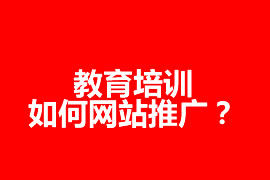 教育培訓如何網(wǎng)站推廣？