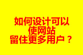 如何設(shè)計可以使網(wǎng)站留住更多用戶？