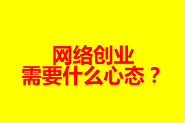 網(wǎng)絡創(chuàng)業(yè)需要什么心態(tài)？