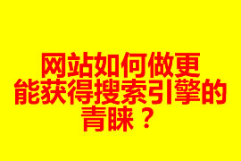 網(wǎng)站如何做更能獲得搜索引擎的青睞？