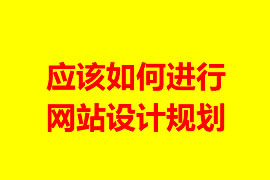 應該如何進行網(wǎng)站設計規(guī)劃