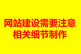 網(wǎng)站建設(shè)需要注意的相關(guān)細(xì)節(jié)制作