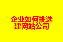 企業(yè)如何挑選建網(wǎng)站公司？